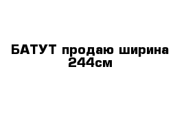 БАТУТ продаю ширина 244см